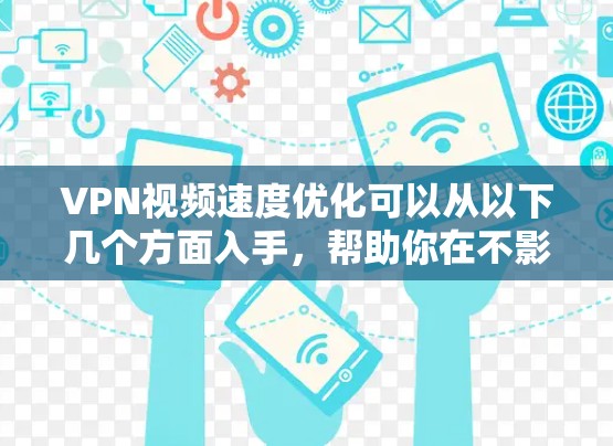 VPN视频速度优化可以从以下几个方面入手，帮助你在不影响隐私和安全的情况下，提升视频流的播放速度