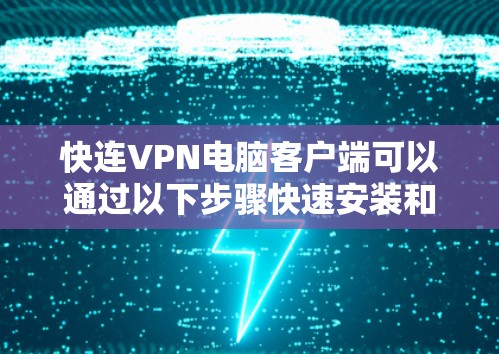 快连VPN电脑客户端可以通过以下步骤快速安装和配置
