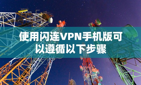 使用闪连VPN手机版可以遵循以下步骤