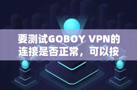 要测试GOBOY VPN的连接是否正常，可以按照以下步骤进行检查和测试