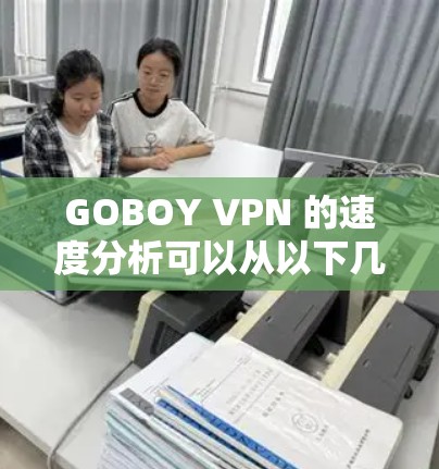 GOBOY VPN 的速度分析可以从以下几个方面进行评估