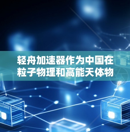轻舟加速器作为中国在粒子物理和高能天体物理领域的重要仪器，其最新版本可能会带来显著的技术和性能提升。以下是一些可能的改进和发展方向