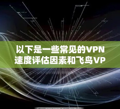 以下是一些常见的VPN速度评估因素和飞鸟VPN的可能表现