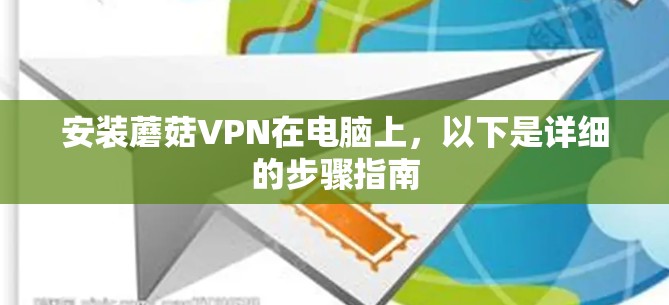 安装蘑菇VPN在电脑上，以下是详细的步骤指南