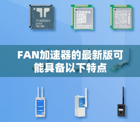 FAN加速器的最新版可能具备以下特点