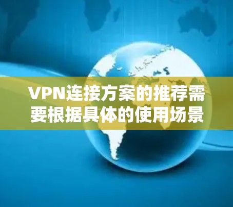 VPN连接方案的推荐需要根据具体的使用场景、安全需求和用户群体来决定。以下是一些常见的VPN连接方案推荐和考虑因素