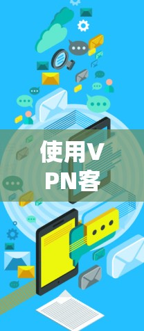 使用VPN客户端进行登录是一个常见且重要的操作，以下是详细的步骤指南，帮助您顺利完成VPN登录