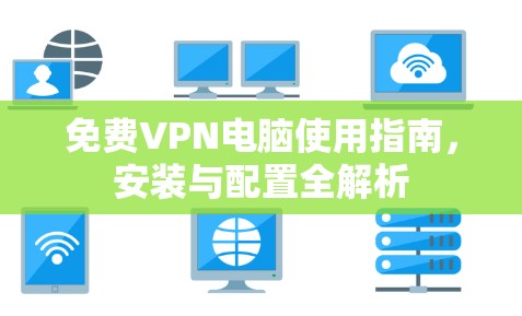 免费VPN电脑使用指南，安装与配置全解析