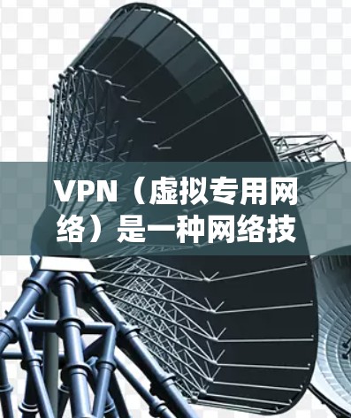 VPN（虚拟专用网络）是一种网络技术，可以帮助用户创建一个安全、匿名的网络连接，通常用于保护隐私或绕过网络限制。对于主机游戏连接，VPN可以提供以下好处