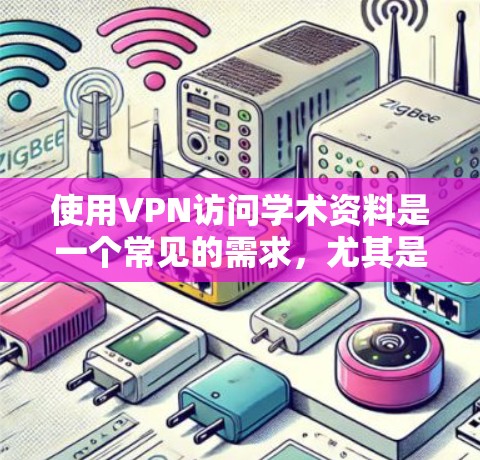 使用VPN访问学术资料是一个常见的需求，尤其是在一些受限的网络环境中。以下是一些关于VPN和访问学术资料的基本信息和建议