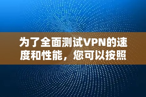 为了全面测试VPN的速度和性能，您可以按照以下步骤进行