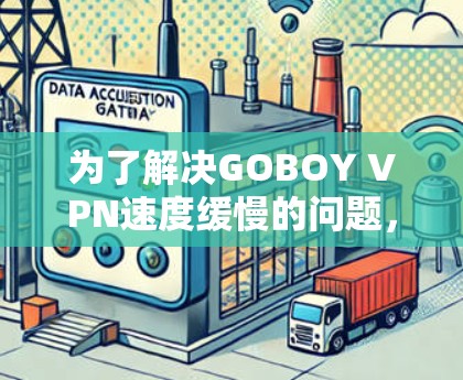 为了解决GOBOY VPN速度缓慢的问题，以下是一步步的解决方案