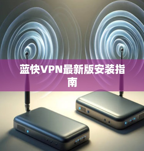 蓝快VPN最新版安装指南