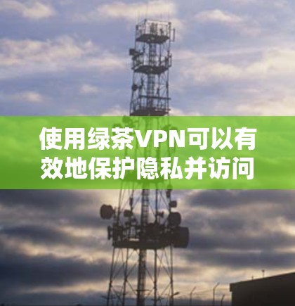 使用绿茶VPN可以有效地保护隐私并访问受限制的内容。以下是使用绿茶VPN的详细步骤