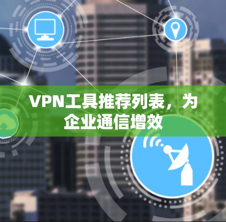 VPN工具推荐列表，为企业通信增效