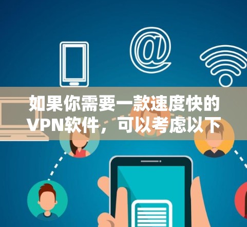 如果你需要一款速度快的VPN软件，可以考虑以下几款在速度和性能上表现不错的VPN服务