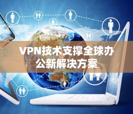 VPN技术支撑全球办公新解决方案