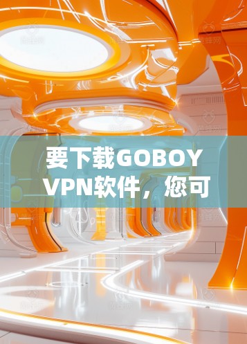 要下载GOBOY VPN软件，您可以按照以下步骤操作