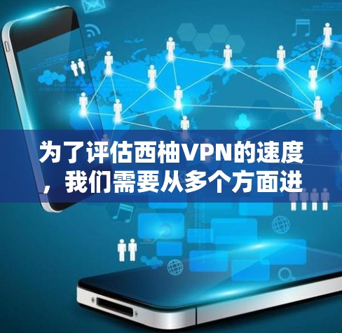 为了评估西柚VPN的速度，我们需要从多个方面进行分析