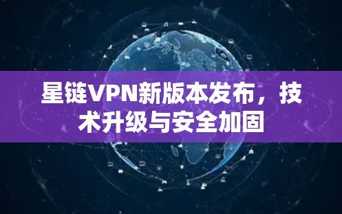 星链VPN新版本发布，技术升级与安全加固