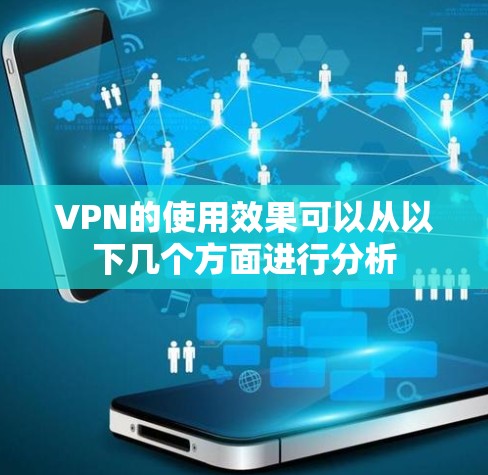 VPN的使用效果可以从以下几个方面进行分析