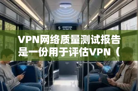 VPN网络质量测试报告是一份用于评估VPN（虚拟专用网络）服务质量的文档。以下是一个典型的VPN网络质量测试报告的结构和内容示例