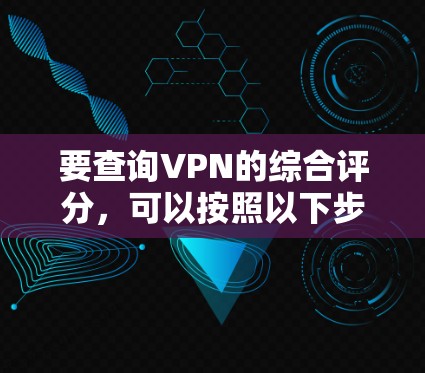 要查询VPN的综合评分，可以按照以下步骤操作