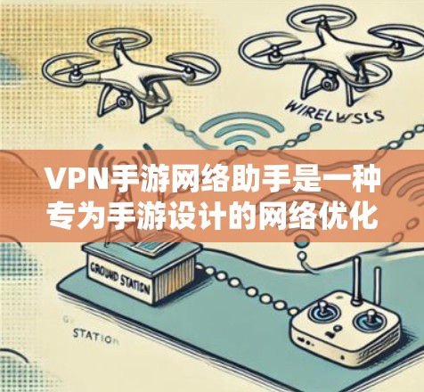 VPN手游网络助手是一种专为手游设计的网络优化工具，旨在提升游戏体验。以下是关于这些工具的详细介绍