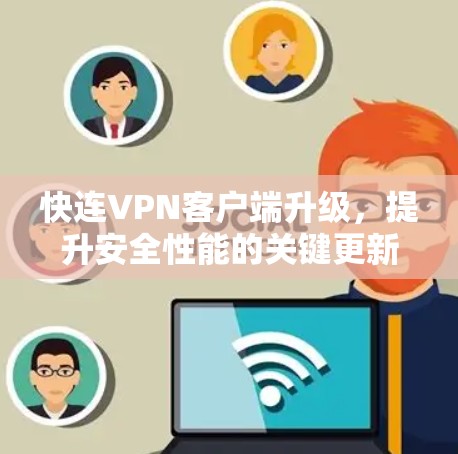 快连VPN客户端升级，提升安全性能的关键更新