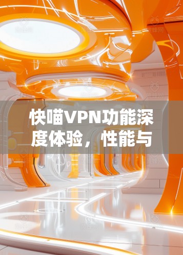 快喵VPN功能深度体验，性能与用户体验的双重提升