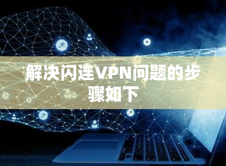 解决闪连VPN问题的步骤如下