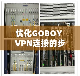 优化GOBOY VPN连接的步骤如下