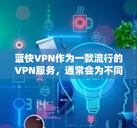蓝快VPN作为一款流行的VPN服务，通常会为不同的操作系统提供相应的版本，包括手机版本。如果你在寻找蓝快VPN的手机版，可以按照以下步骤操作