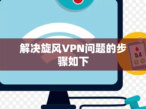解决旋风VPN问题的步骤如下
