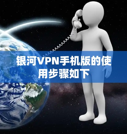 银河VPN手机版的使用步骤如下