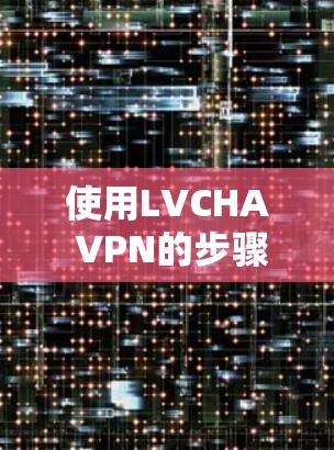 使用LVCHA VPN的步骤如下