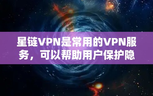 星链VPN是常用的VPN服务，可以帮助用户保护隐私、访问受限的网站或内容。以下是设置星链VPN在手机上的步骤
