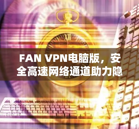FAN VPN电脑版，安全高速网络通道助力隐私防护
