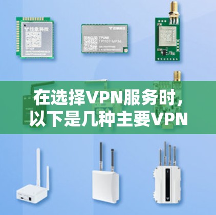 在选择VPN服务时，以下是几种主要VPN服务的对比分析，帮助您根据需求做出明智的选择
