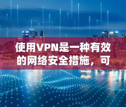 使用VPN是一种有效的网络安全措施，可以帮助保护隐私、绕过网络限制并确保数据安全。以下是使用VPN的分步指南