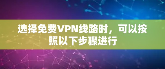 选择免费VPN线路时，可以按照以下步骤进行