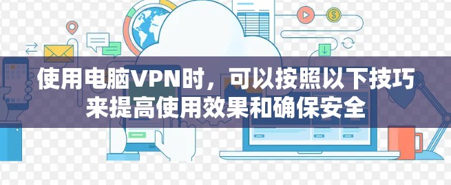 使用电脑VPN时，可以按照以下技巧来提高使用效果和确保安全