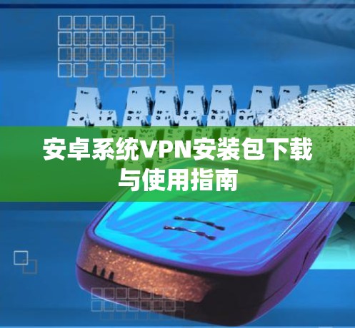 安卓系统VPN安装包下载与使用指南