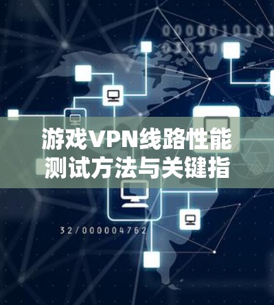游戏VPN线路性能测试方法与关键指标分析