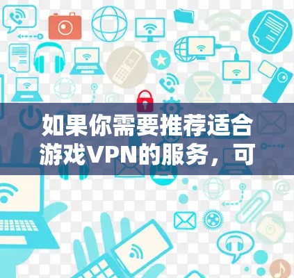 如果你需要推荐适合游戏VPN的服务，可以根据你的需求（如隐私保护、防封、低延迟等）选择合适的VPN服务。以下是一些流行且受欢迎的VPN服务，适合游戏使用