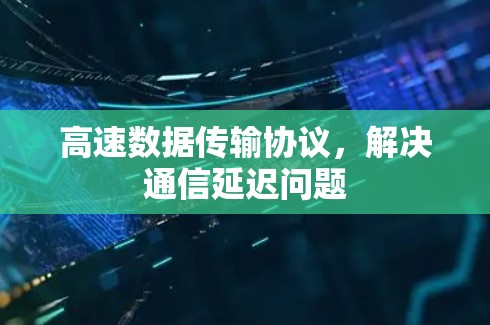 高速数据传输协议，解决通信延迟问题