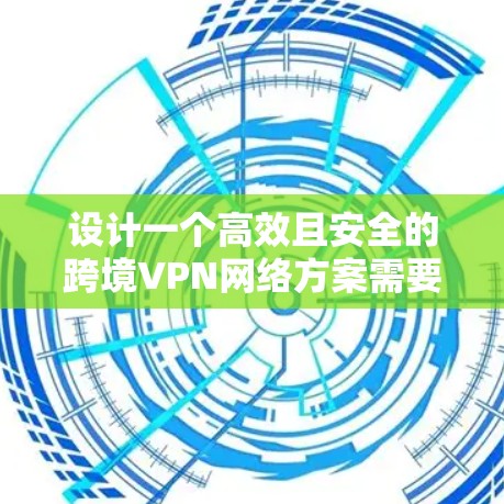 设计一个高效且安全的跨境VPN网络方案需要全面考虑各个方面。以下是逐步的设计思路和实施建议