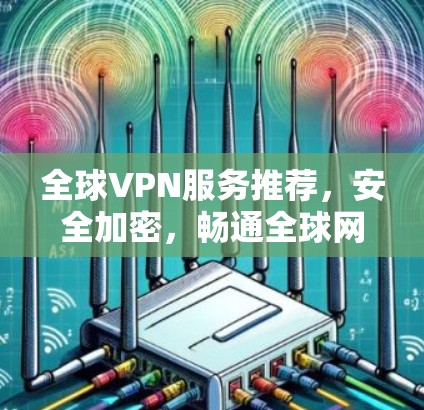 全球VPN服务推荐，安全加密，畅通全球网络