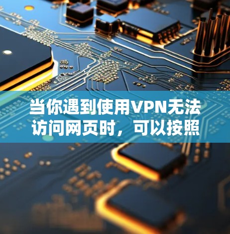 当你遇到使用VPN无法访问网页时，可以按照以下步骤逐步排查和解决问题