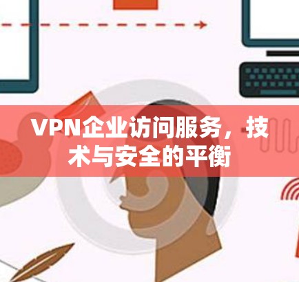 VPN企业访问服务，技术与安全的平衡